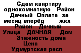 Сдам квартиру однокомнатную . Район Дачный .Оплата  за месяц вперёд 6200  жкх  › Район ­ Дачный › Улица ­ ДАЧНАЯ  › Дом ­ 42 › Этажность дома ­ 9 › Цена ­ 6 200 - Удмуртская респ., Сарапул г. Недвижимость » Квартиры аренда   